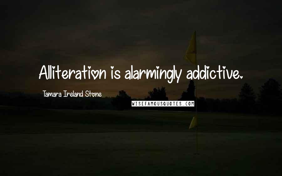 Tamara Ireland Stone Quotes: Alliteration is alarmingly addictive.