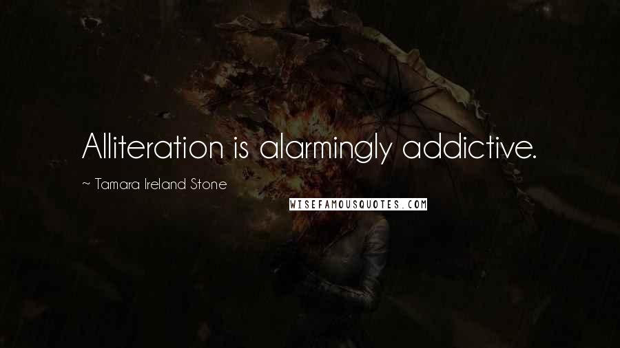 Tamara Ireland Stone Quotes: Alliteration is alarmingly addictive.