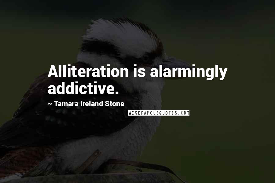 Tamara Ireland Stone Quotes: Alliteration is alarmingly addictive.