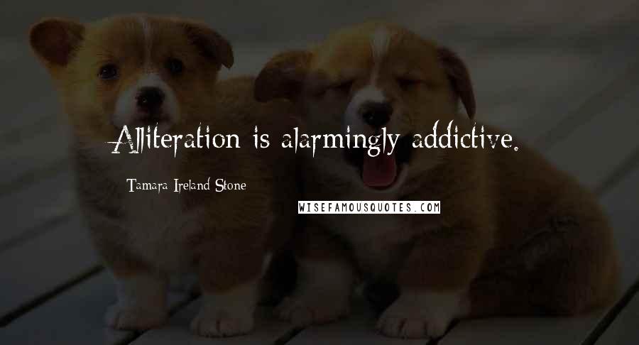 Tamara Ireland Stone Quotes: Alliteration is alarmingly addictive.