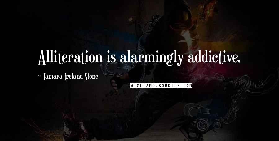 Tamara Ireland Stone Quotes: Alliteration is alarmingly addictive.