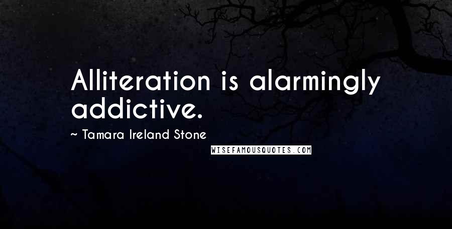 Tamara Ireland Stone Quotes: Alliteration is alarmingly addictive.