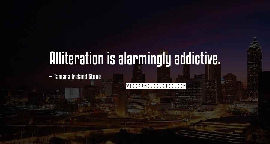 Tamara Ireland Stone Quotes: Alliteration is alarmingly addictive.