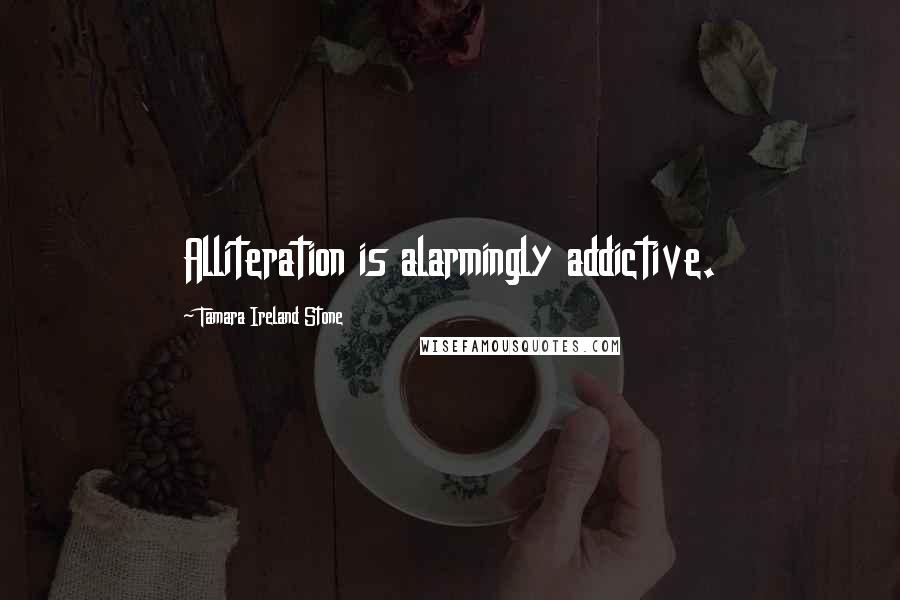 Tamara Ireland Stone Quotes: Alliteration is alarmingly addictive.