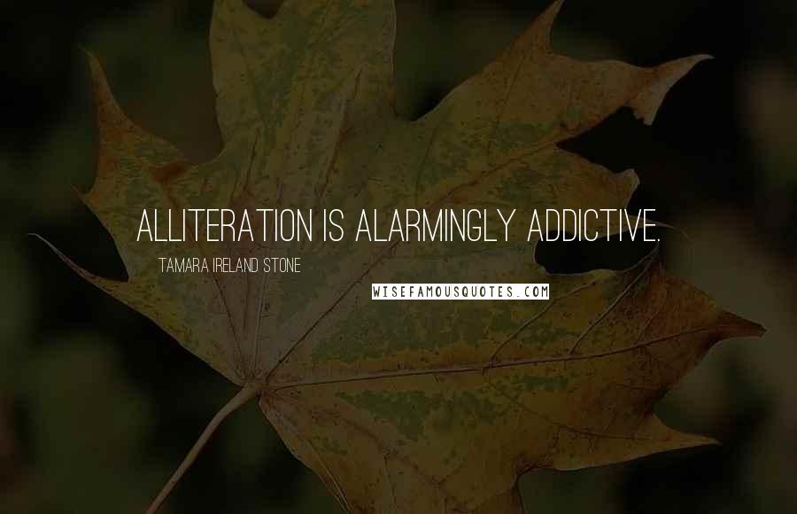 Tamara Ireland Stone Quotes: Alliteration is alarmingly addictive.