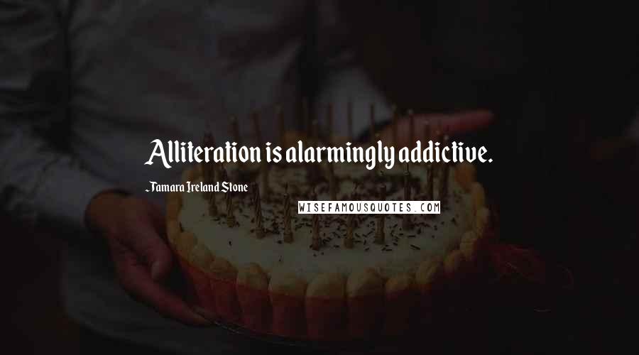 Tamara Ireland Stone Quotes: Alliteration is alarmingly addictive.