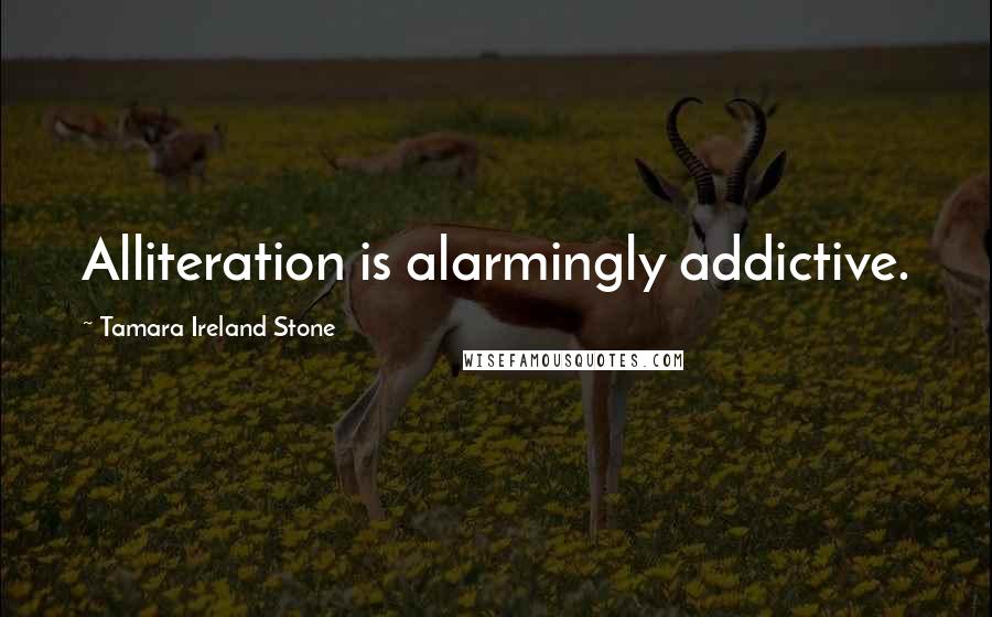 Tamara Ireland Stone Quotes: Alliteration is alarmingly addictive.