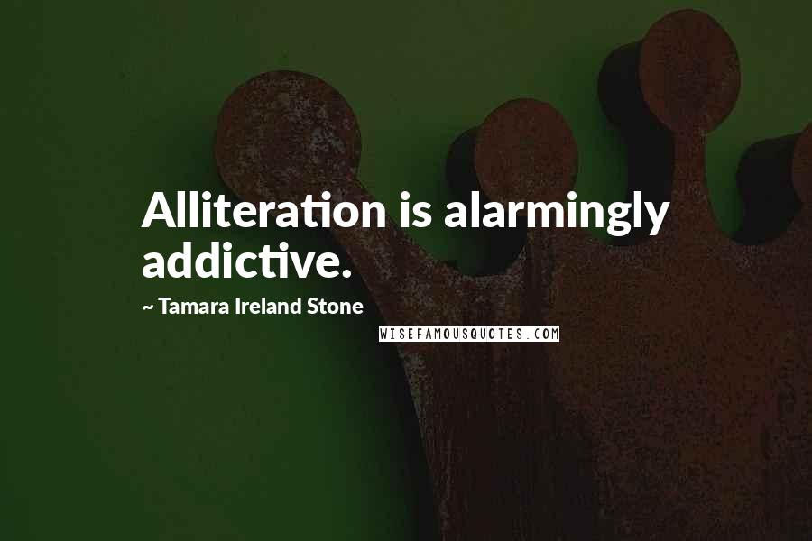 Tamara Ireland Stone Quotes: Alliteration is alarmingly addictive.