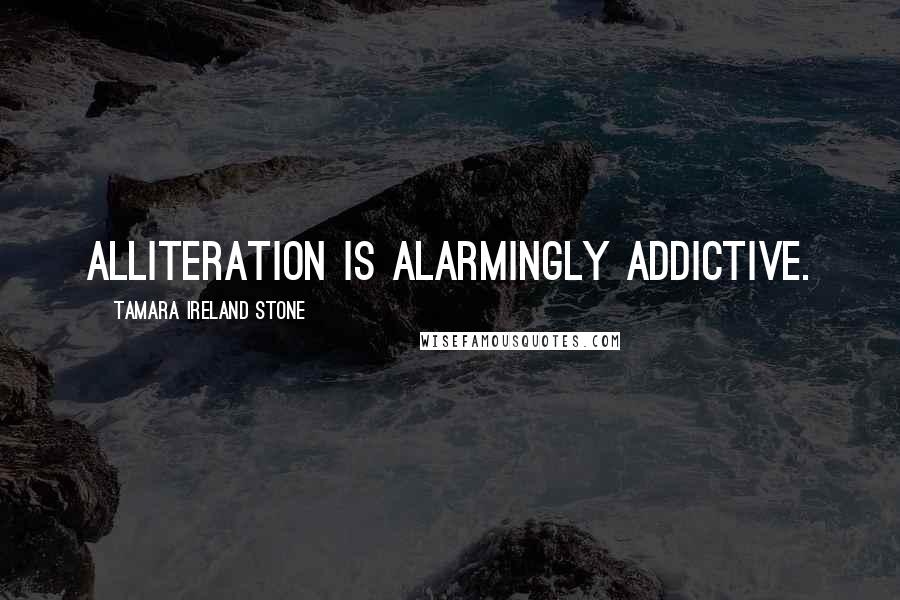 Tamara Ireland Stone Quotes: Alliteration is alarmingly addictive.