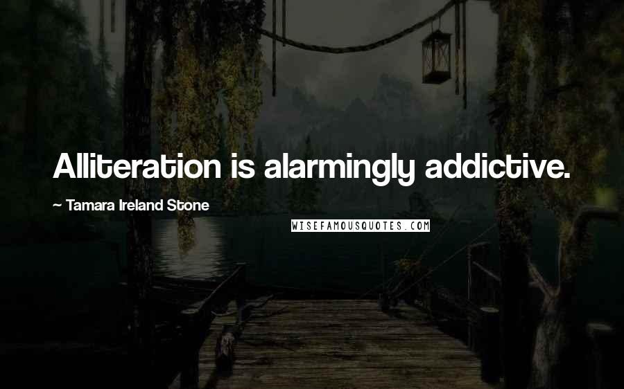 Tamara Ireland Stone Quotes: Alliteration is alarmingly addictive.