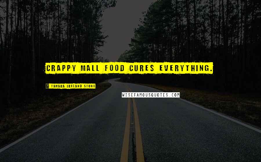 Tamara Ireland Stone Quotes: Crappy mall food cures everything.