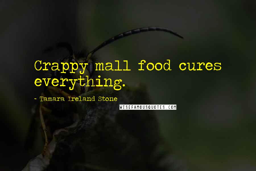 Tamara Ireland Stone Quotes: Crappy mall food cures everything.