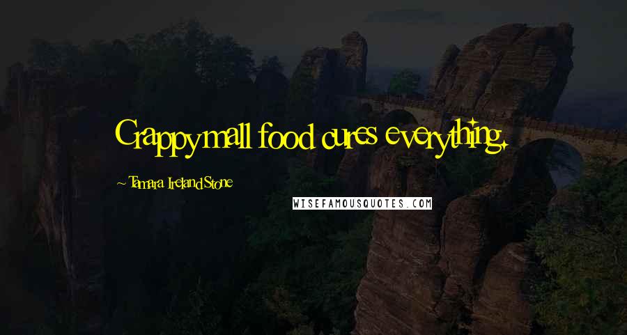 Tamara Ireland Stone Quotes: Crappy mall food cures everything.