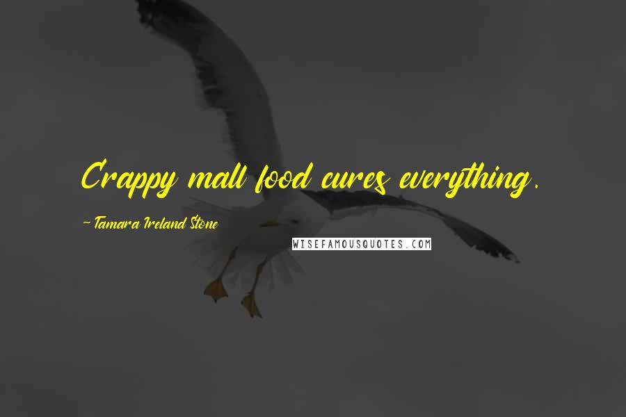 Tamara Ireland Stone Quotes: Crappy mall food cures everything.