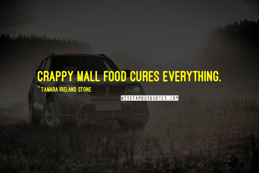 Tamara Ireland Stone Quotes: Crappy mall food cures everything.
