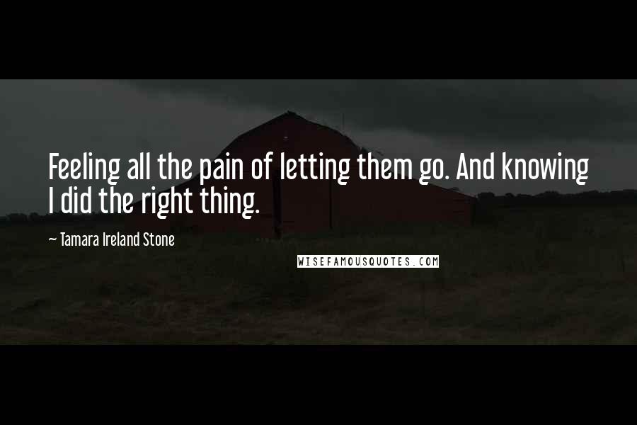 Tamara Ireland Stone Quotes: Feeling all the pain of letting them go. And knowing I did the right thing.