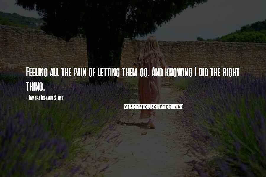 Tamara Ireland Stone Quotes: Feeling all the pain of letting them go. And knowing I did the right thing.