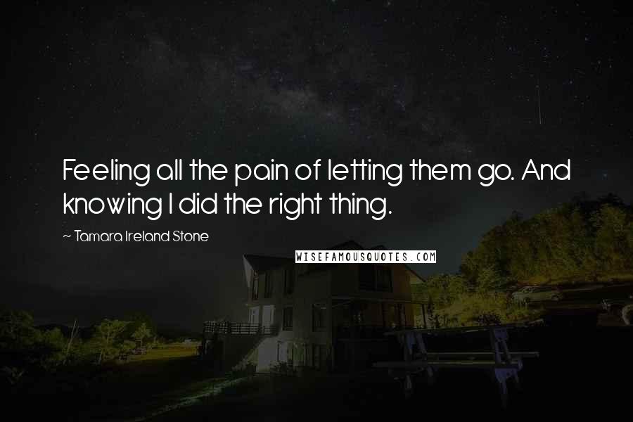 Tamara Ireland Stone Quotes: Feeling all the pain of letting them go. And knowing I did the right thing.