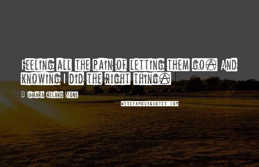 Tamara Ireland Stone Quotes: Feeling all the pain of letting them go. And knowing I did the right thing.