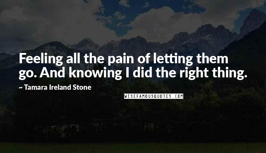 Tamara Ireland Stone Quotes: Feeling all the pain of letting them go. And knowing I did the right thing.