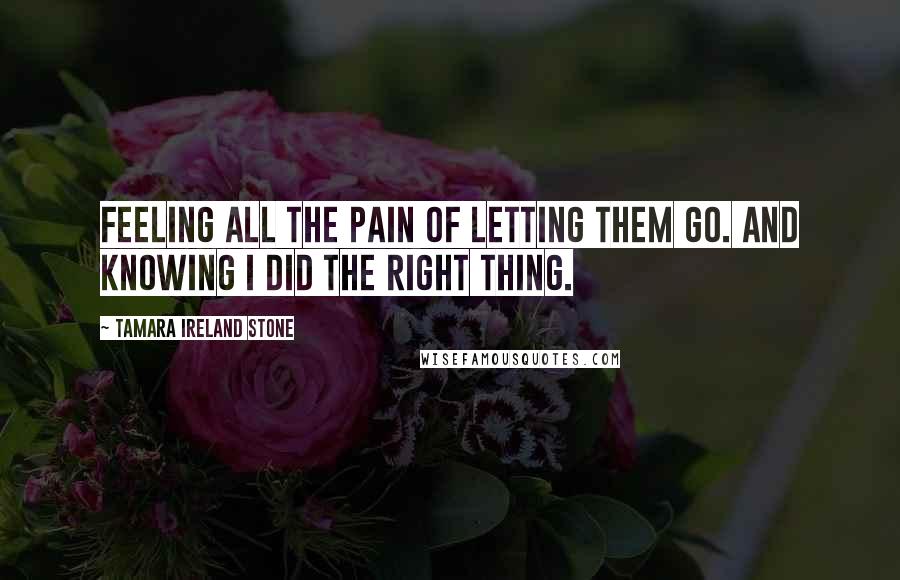 Tamara Ireland Stone Quotes: Feeling all the pain of letting them go. And knowing I did the right thing.