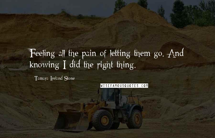 Tamara Ireland Stone Quotes: Feeling all the pain of letting them go. And knowing I did the right thing.