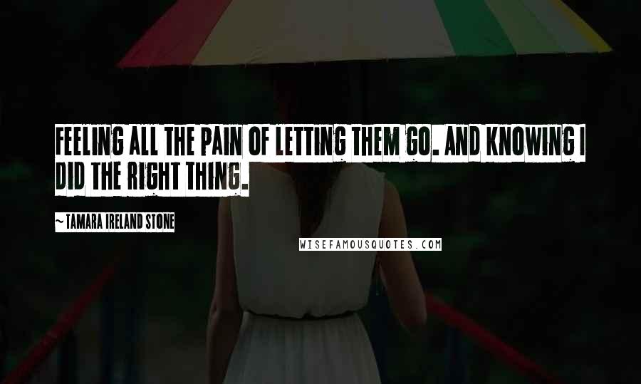 Tamara Ireland Stone Quotes: Feeling all the pain of letting them go. And knowing I did the right thing.
