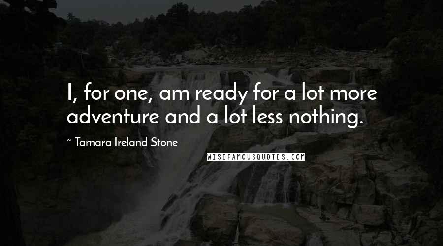 Tamara Ireland Stone Quotes: I, for one, am ready for a lot more adventure and a lot less nothing.