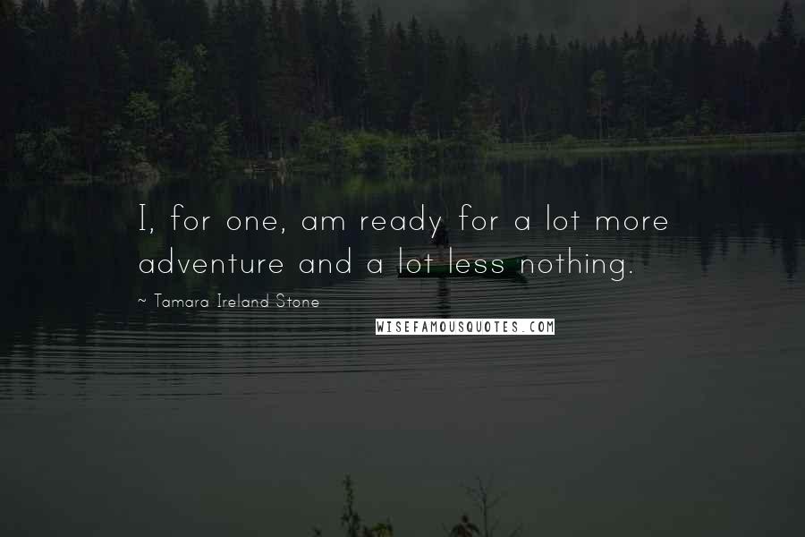 Tamara Ireland Stone Quotes: I, for one, am ready for a lot more adventure and a lot less nothing.