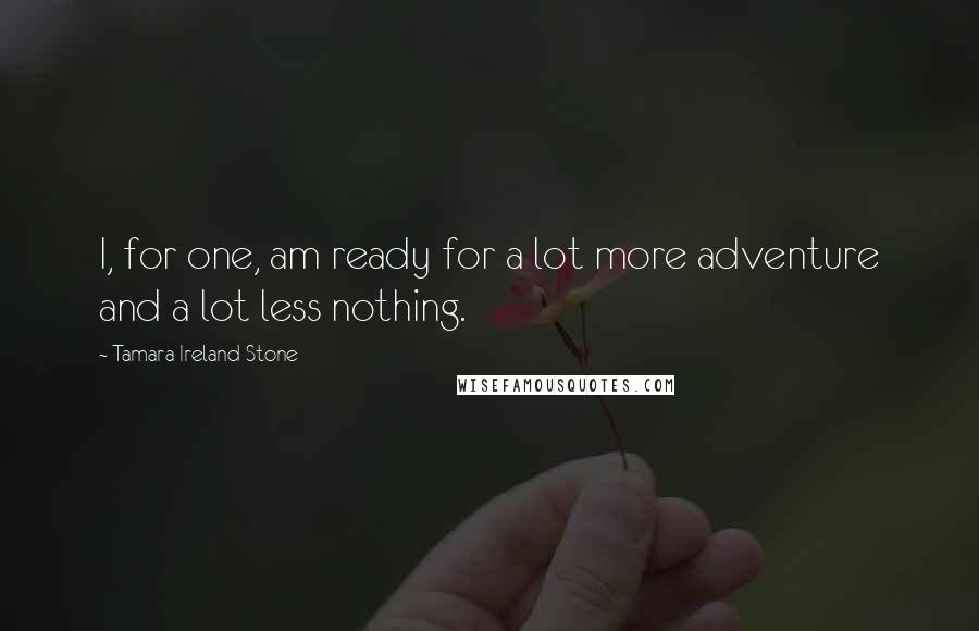 Tamara Ireland Stone Quotes: I, for one, am ready for a lot more adventure and a lot less nothing.