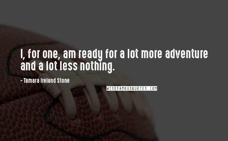 Tamara Ireland Stone Quotes: I, for one, am ready for a lot more adventure and a lot less nothing.