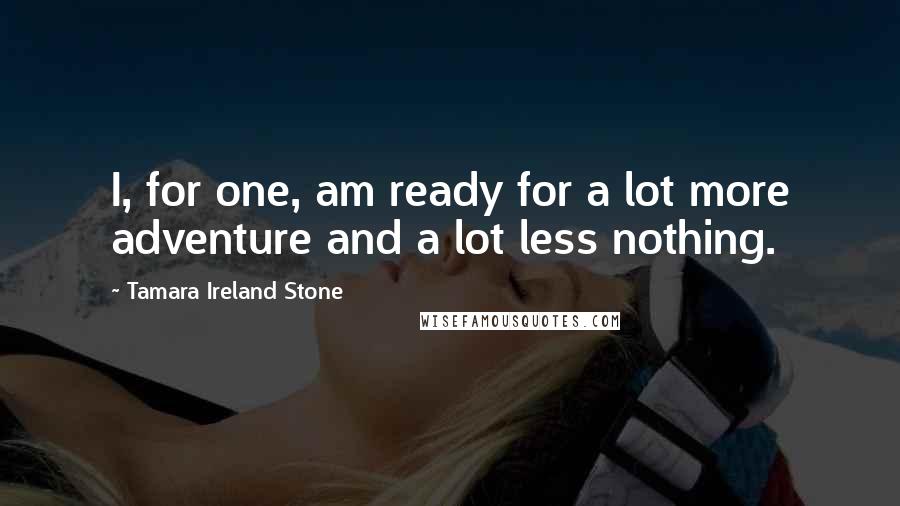 Tamara Ireland Stone Quotes: I, for one, am ready for a lot more adventure and a lot less nothing.