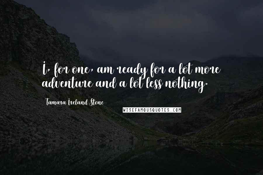 Tamara Ireland Stone Quotes: I, for one, am ready for a lot more adventure and a lot less nothing.