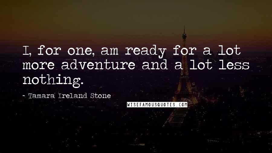 Tamara Ireland Stone Quotes: I, for one, am ready for a lot more adventure and a lot less nothing.