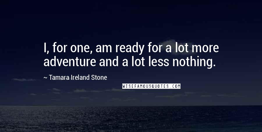 Tamara Ireland Stone Quotes: I, for one, am ready for a lot more adventure and a lot less nothing.