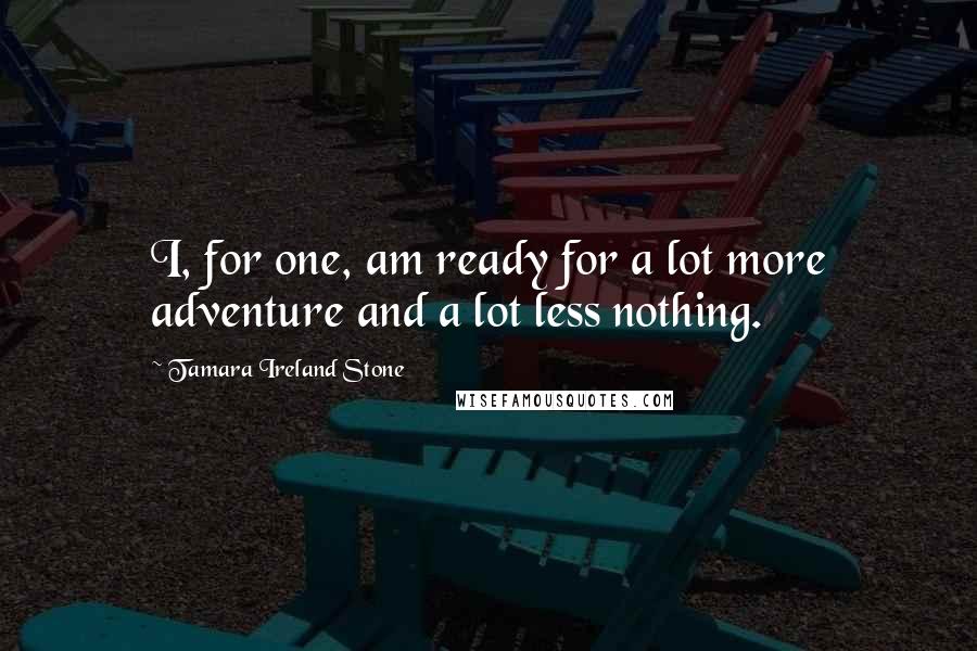 Tamara Ireland Stone Quotes: I, for one, am ready for a lot more adventure and a lot less nothing.