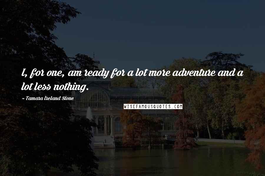 Tamara Ireland Stone Quotes: I, for one, am ready for a lot more adventure and a lot less nothing.