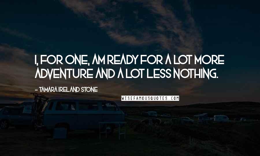 Tamara Ireland Stone Quotes: I, for one, am ready for a lot more adventure and a lot less nothing.