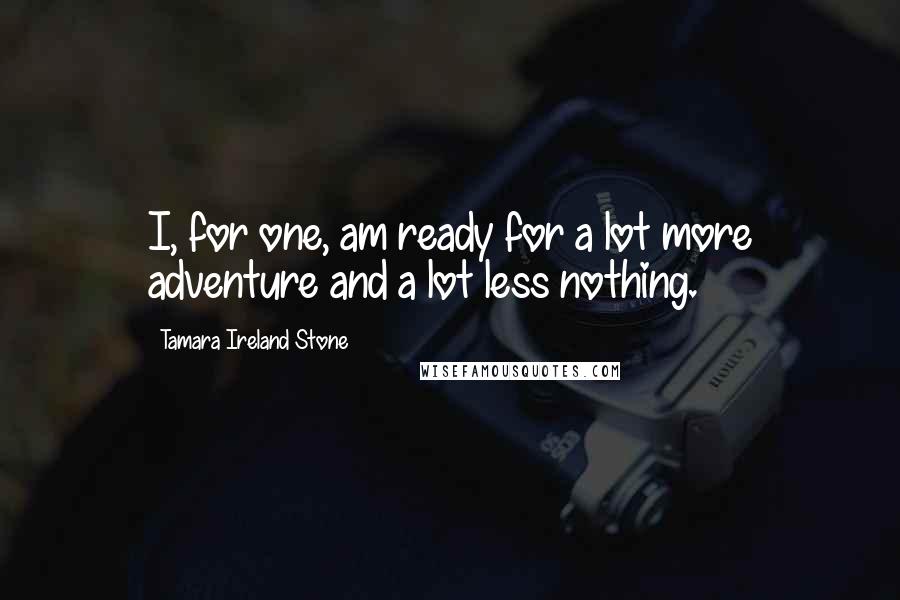 Tamara Ireland Stone Quotes: I, for one, am ready for a lot more adventure and a lot less nothing.