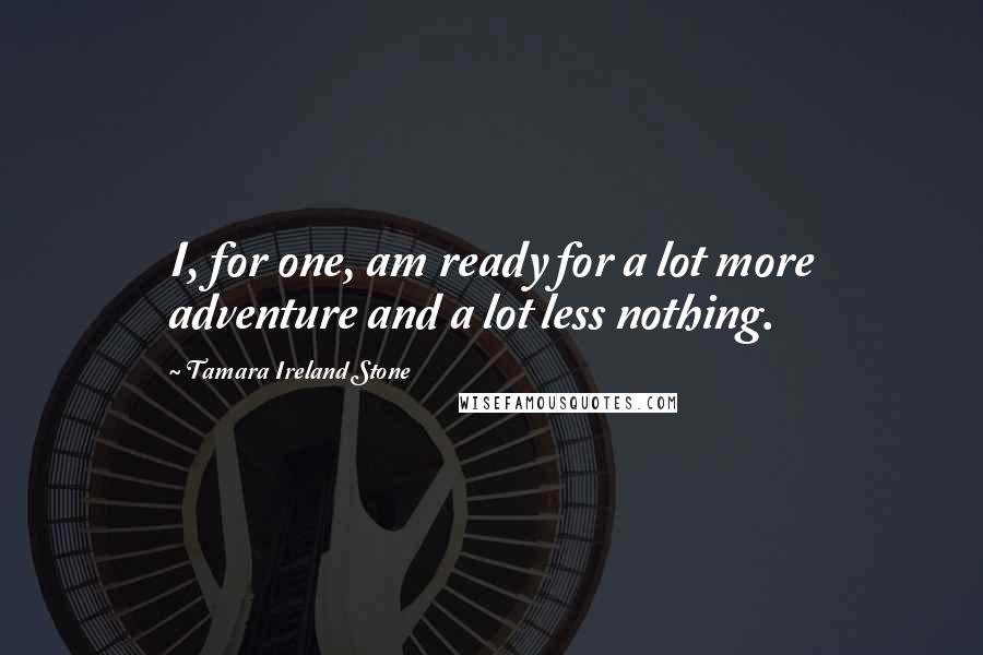 Tamara Ireland Stone Quotes: I, for one, am ready for a lot more adventure and a lot less nothing.