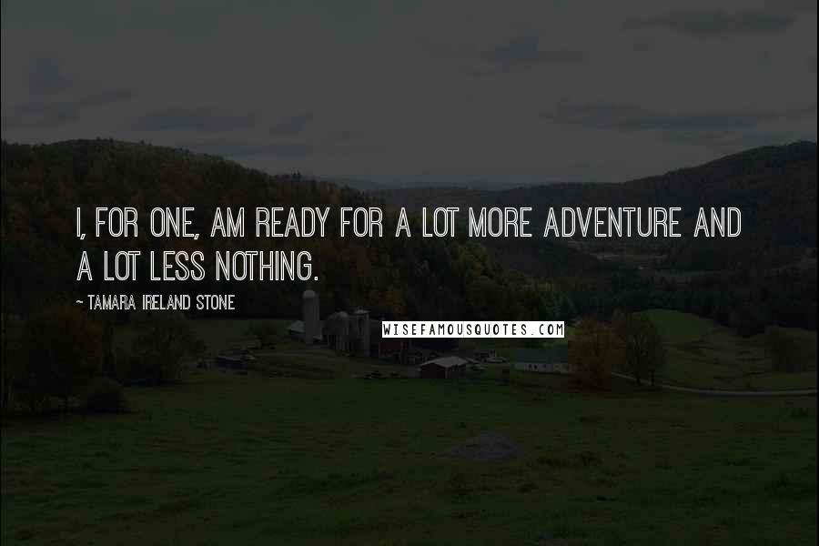 Tamara Ireland Stone Quotes: I, for one, am ready for a lot more adventure and a lot less nothing.