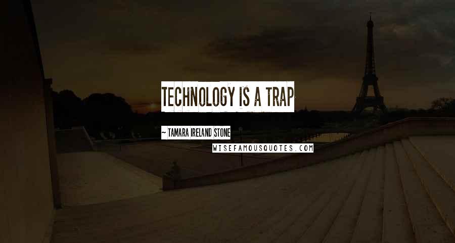 Tamara Ireland Stone Quotes: Technology is a trap