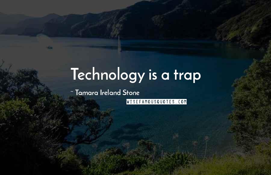 Tamara Ireland Stone Quotes: Technology is a trap
