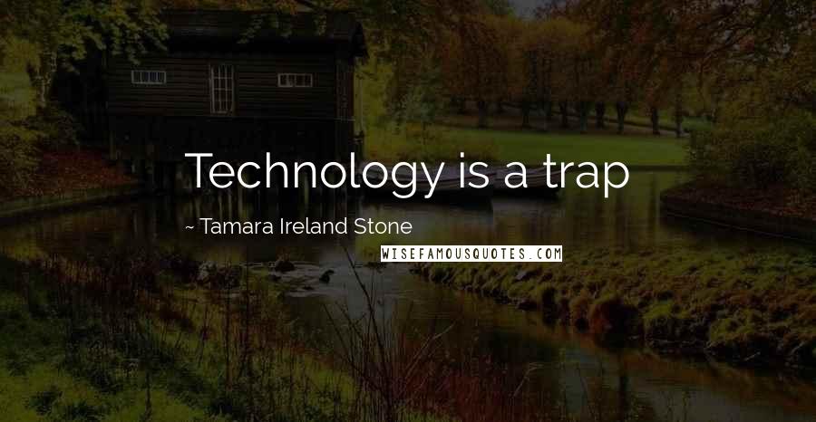 Tamara Ireland Stone Quotes: Technology is a trap