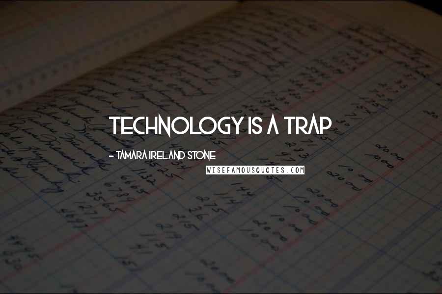 Tamara Ireland Stone Quotes: Technology is a trap