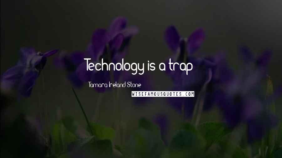 Tamara Ireland Stone Quotes: Technology is a trap