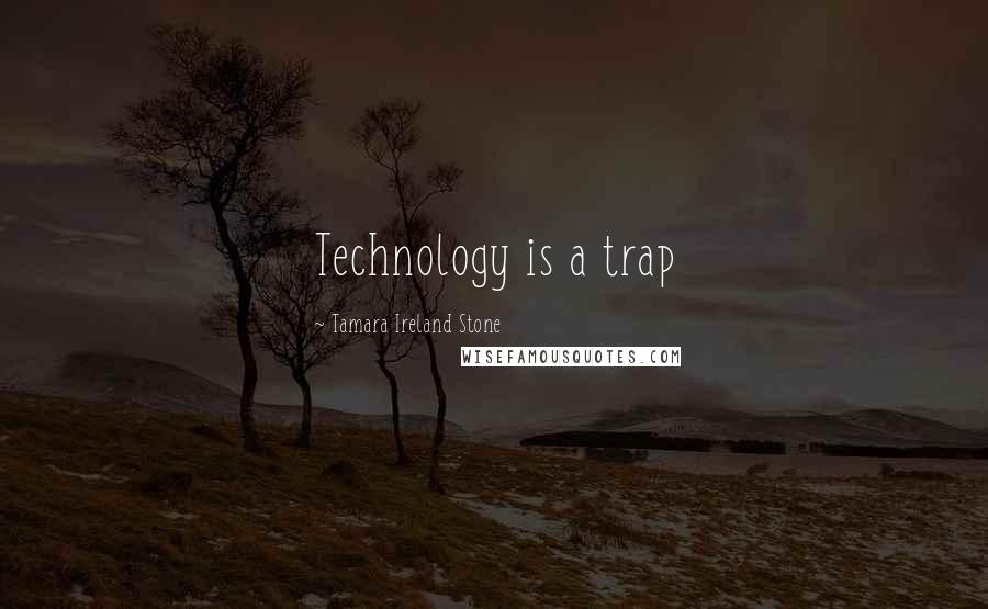 Tamara Ireland Stone Quotes: Technology is a trap