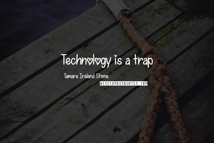 Tamara Ireland Stone Quotes: Technology is a trap