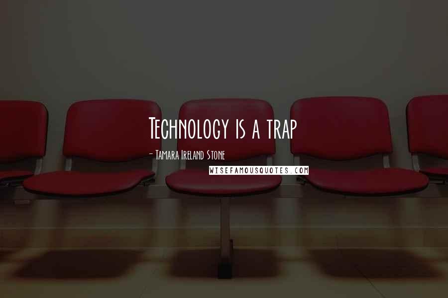 Tamara Ireland Stone Quotes: Technology is a trap