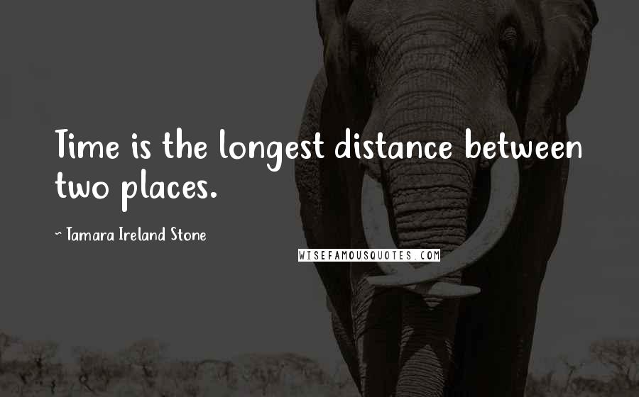 Tamara Ireland Stone Quotes: Time is the longest distance between two places.